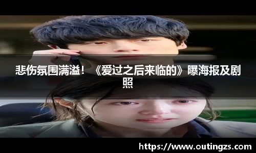 NG28悲伤氛围满溢！《爱过之后来临的》曝海报及剧照