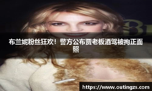 NG28布兰妮粉丝狂欢！警方公布贾老板酒驾被拘正面照